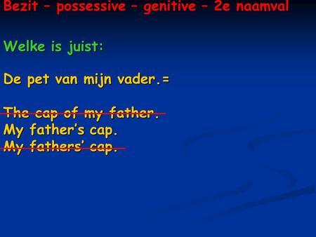 Bezit – possessive – genitive – 2e naamval Welke is juist: De pet van mijn vader.= The cap of my father. My father’s cap. My fathers’ cap.