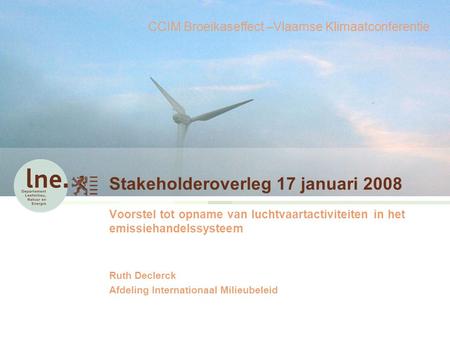 Stakeholderoverleg 17 januari 2008 Voorstel tot opname van luchtvaartactiviteiten in het emissiehandelssysteem Ruth Declerck Afdeling Internationaal Milieubeleid.