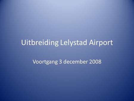 Uitbreiding Lelystad Airport Voortgang 3 december 2008.