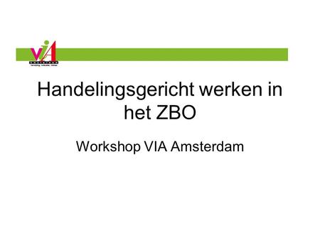 Handelingsgericht werken in het ZBO Workshop VIA Amsterdam.