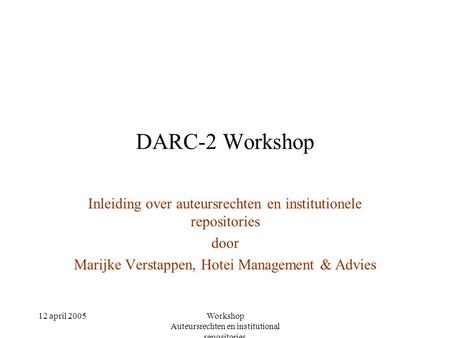 12 april 2005Workshop Auteursrechten en institutional repositories DARC-2 Workshop Inleiding over auteursrechten en institutionele repositories door Marijke.