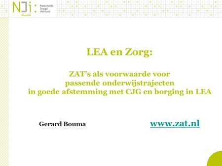 LEA en Zorg: ZAT’s als voorwaarde voor passende onderwijstrajecten in goede afstemming met CJG en borging in LEA Gerard Bouma			www.zat.nl.
