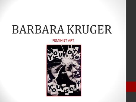 BARBARA KRUGER FEMINIST ART. Over de kunstenares Geboren in Newark, New Yersey (1945) Opleiding Beeldende kunst en Vormgeving New York Grafisch vormgeefster.