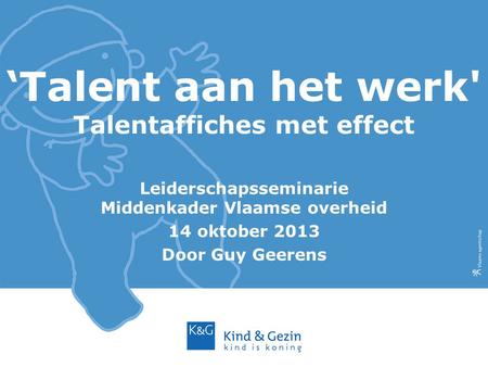 ‘Talent aan het werk' Talentaffiches met effect Leiderschapsseminarie Middenkader Vlaamse overheid 14 oktober 2013 Door Guy Geerens.