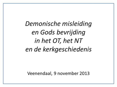Demonische misleiding en Gods bevrijding in het OT, het NT en de kerkgeschiedenis Veenendaal, 9 november 2013.
