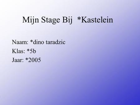 Mijn Stage Bij *Kastelein Naam: *dino taradzic Klas: *5b Jaar: *2005 Typ bij * de naam van het bedrijf Typ hier je eigen naam Typ de klas waar je nu zit.