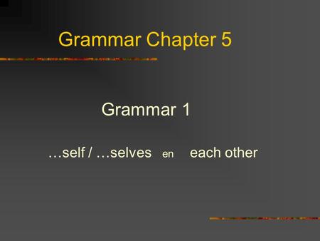 Grammar Chapter 5 Grammar 1 …self / …selves en each other.