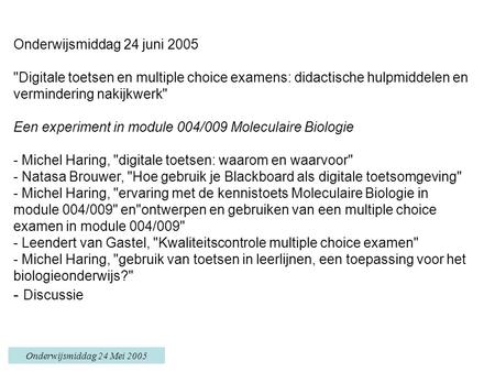 Onderwijsmiddag 24 Mei 2005 Onderwijsmiddag 24 juni 2005 Digitale toetsen en multiple choice examens: didactische hulpmiddelen en vermindering nakijkwerk