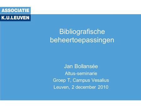 Bibliografische beheertoepassingen Jan Bollansée Altus-seminarie Groep T, Campus Vesalius Leuven, 2 december 2010.