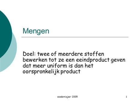 Mengen Doel: twee of meerdere stoffen bewerken tot ze een eeindproduct geven dat meer uniform is dan het oorspronkelijk product academiejaar 2005.