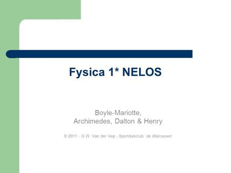 Fysica 1* NELOS Boyle-Mariotte, Archimedes, Dalton & Henry © 2011 - G.W. Van der Veg - Sportduikclub ‘de Walrussen’