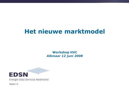 Het nieuwe marktmodel Workshop HVC Alkmaar 12 juni 2008 Versie 1.0.