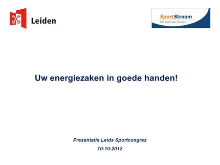 Uw energiezaken in goede handen! Presentatie Leids Sportcongres 10-10-2012.