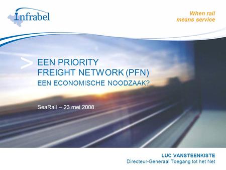 When rail means service > EEN PRIORITY FREIGHT NETWORK (PFN) EEN ECONOMISCHE NOODZAAK? SeaRail – 23 mei 2008 LUC VANSTEENKISTE Directeur-Generaal Toegang.