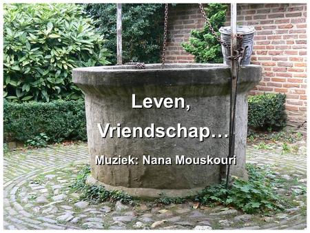 Leven, Vriendschap… Muziek: Nana Mouskouri.