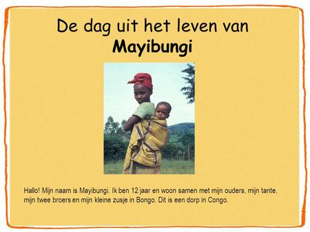 De dag uit het leven van Mayibungi Hallo! Mijn naam is Mayibungi. Ik ben 12 jaar en woon samen met mijn ouders, mijn tante, mijn twee broers en mijn kleine.
