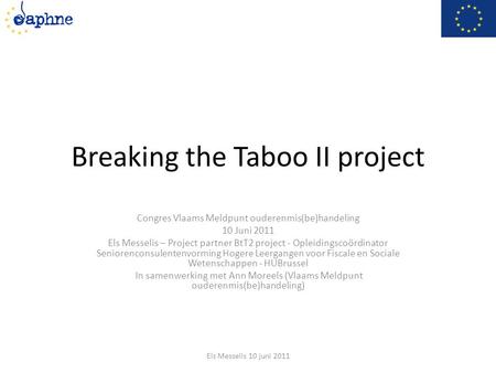 Breaking the Taboo II project Congres Vlaams Meldpunt ouderenmis(be)handeling 10 Juni 2011 Els Messelis – Project partner BtT2 project - Opleidingscoördinator.