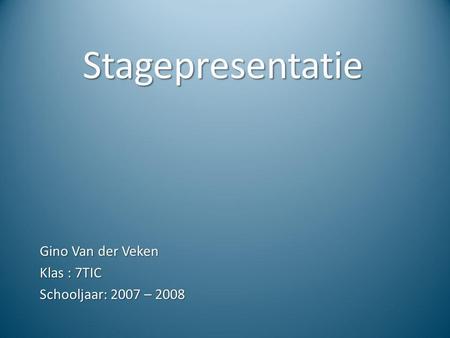 Gino Van der Veken Klas : 7TIC Schooljaar: 2007 – 2008