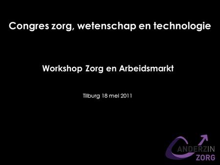 Workshop Zorg en Arbeidsmarkt Congres zorg, wetenschap en technologie Tilburg 18 mei 2011.