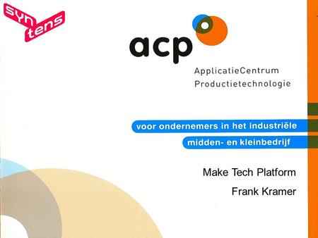 Make Tech Platform Frank Kramer. ACP schakelt tussen praktijk en kennis Nationaal, onafhankelijk adviescentrum voor het industriële mkb.