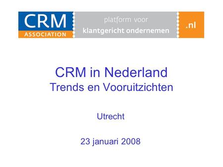 CRM in Nederland Trends en Vooruitzichten Utrecht 23 januari 2008.
