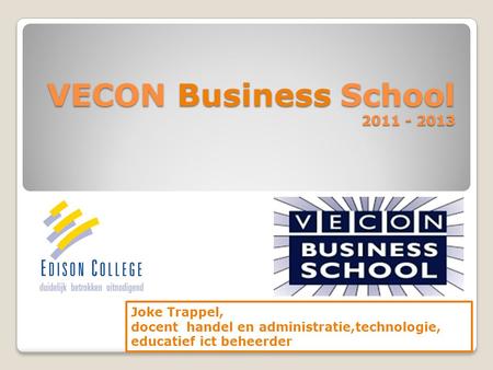 VECON Business School 2011 - 2013 Joke Trappel, docent handel en administratie,technologie, educatief ict beheerder.