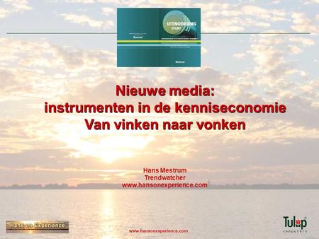 Nieuwe media: instrumenten in de kenniseconomie Van vinken naar vonken Hans Mestrum Trendwatcher www.hansonexperience.com.
