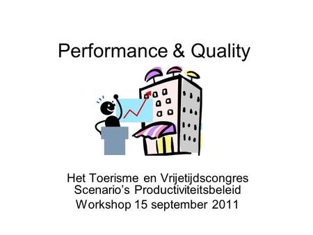 Performance & Quality Het Toerisme en Vrijetijdscongres Scenario’s Productiviteitsbeleid Workshop 15 september 2011.