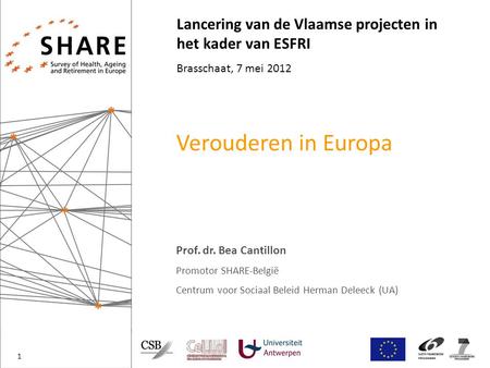 Lancering van de Vlaamse projecten in het kader van ESFRI Brasschaat, 7 mei 2012 Verouderen in Europa Prof. dr. Bea Cantillon Promotor SHARE-België Centrum.