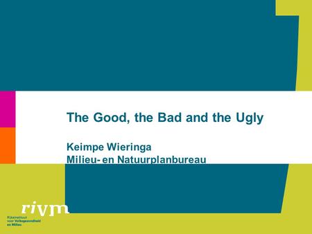 The Good, the Bad and the Ugly Keimpe Wieringa Milieu- en Natuurplanbureau.