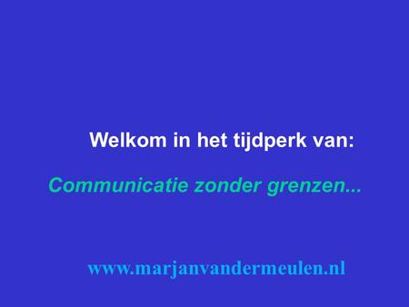 Communicatie zonder grenzen... Welkom in het tijdperk van: www.marjanvandermeulen.nl.