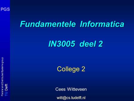 T U Delft Parallel and Distributed Systems group PGS Fundamentele Informatica IN3005 deel 2 College 2 Cees Witteveen