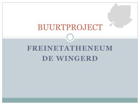 FREINETATHENEUM DE WINGERD BUURTPROJECT. PROJECTWEEK: 24 – 28 FEBRUARI 2014 DOELSTELLING: 4 e jaars steken een project in elkaar om de buurt/buurtbewoners.