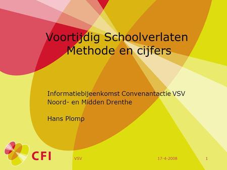 17-4-2008VSV1 Voortijdig Schoolverlaten Methode en cijfers Informatiebijeenkomst Convenantactie VSV Noord- en Midden Drenthe Hans Plomp.