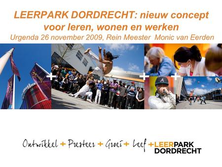 LEERPARK DORDRECHT: nieuw concept voor leren, wonen en werken Urgenda 26 november 2009, Rein Meester Monic van Eerden.