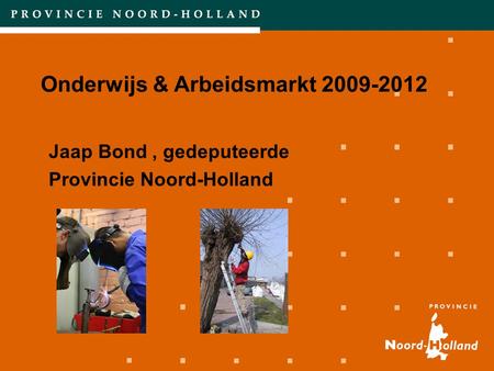 Onderwijs & Arbeidsmarkt 2009-2012 Jaap Bond, gedeputeerde Provincie Noord-Holland.