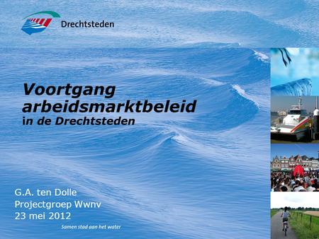 Voortgang arbeidsmarktbeleid in de Drechtsteden G.A. ten Dolle Projectgroep Wwnv 23 mei 2012.