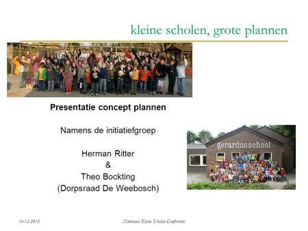 14-12-2013Nationale Kleine Scholen Conferentie Presentatie concept plannen Namens de initiatiefgroep Herman Ritter & Theo Bockting (Dorpsraad De Weebosch)