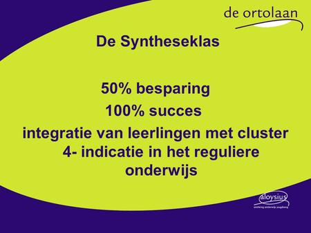De Syntheseklas 50% besparing 100% succes integratie van leerlingen met cluster 4- indicatie in het reguliere onderwijs.