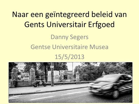 Naar een geïntegreerd beleid van Gents Universitair Erfgoed Danny Segers Gentse Universitaire Musea 15/5/2013.