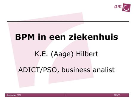 BPM in een ziekenhuis K.E. (Aage) Hilbert ADICT/PSO, business analist