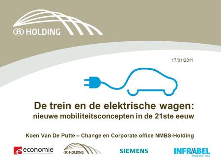 17/01/2011 De trein en de elektrische wagen: nieuwe mobiliteitsconcepten in de 21ste eeuw Koen Van De Putte – Change en Corporate office NMBS-Holding.
