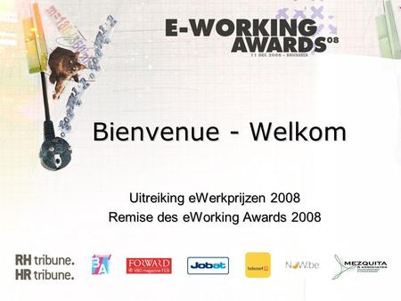 Bienvenue - Welkom Uitreiking eWerkprijzen 2008 Remise des eWorking Awards 2008.