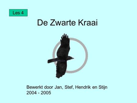 De Zwarte Kraai Bewerkt door Jan, Stef, Hendrik en Stijn 2004 - 2005 Les 4.