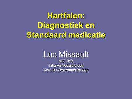 Hartfalen: Diagnostiek en Standaard medicatie Luc Missault MD, DSc Interventiecardioloog Sint Jan Ziekenhuis Brugge.