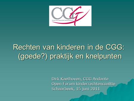 Rechten van kinderen in de CGG: (goede?) praktijk en knelpunten Dirk Kaethoven, CGG Andante Open Forum kinderrechtencoalitie Schaarbeek, 15 juni 2011.