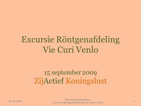 Excursie Röntgenafdeling Vie Curi Venlo 15 september 2009 ZijActief Koningslust 15-09-20091 ZijActief Koningslust Excursie Rontgenafdeling Vie Curie Venlo.