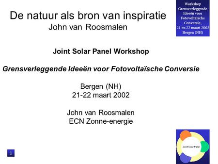 Workshop Grensverleggende Ideeën voor Fotovoltaïsche Conversie, 21 en 22 maart 2002 Bergen (NH) 1 De natuur als bron van inspiratie John van Roosmalen.