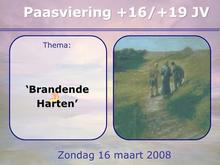 Paasviering +16/+19 JV Thema: ‘Brandende Harten’ Zondag 16 maart 2008.