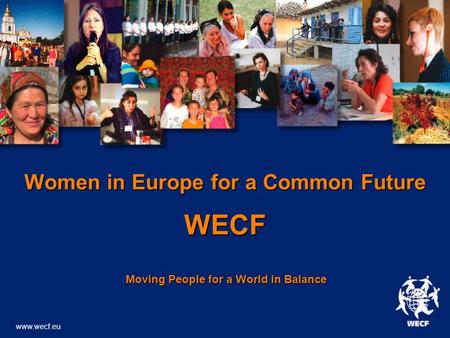 Women in Europe for a Common Future WECF Moving People for a World in Balance Moving People for a World in Balance www.wecf.eu.